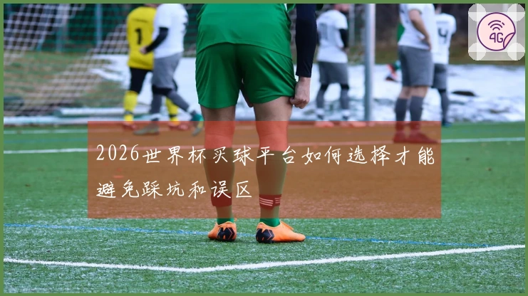2026世界杯买球平台如何选择才能避免踩坑和误区