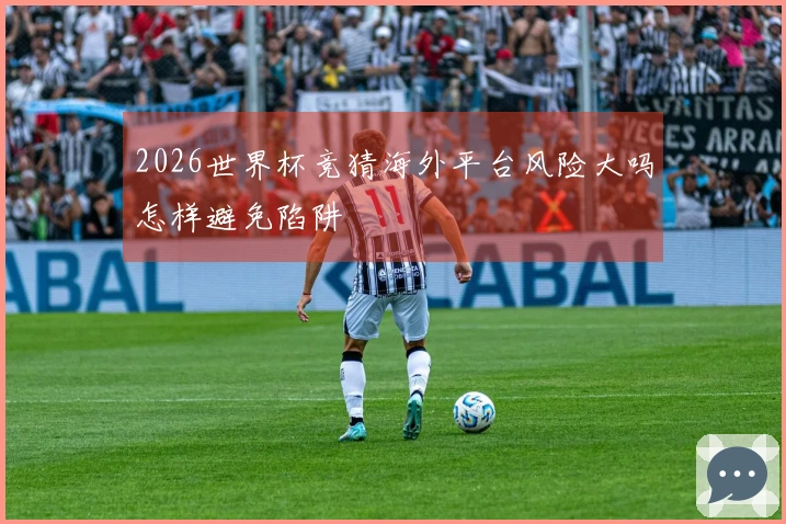 2026世界杯竞猜海外平台风险大吗怎样避免陷阱