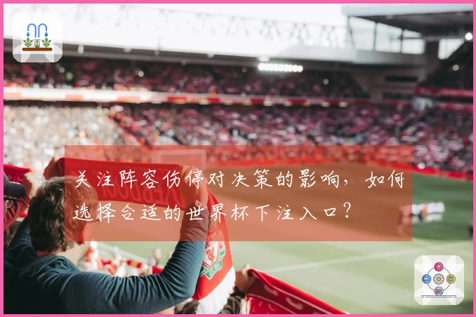 关注阵容伤停对决策的影响，如何选择合适的世界杯下注入口？